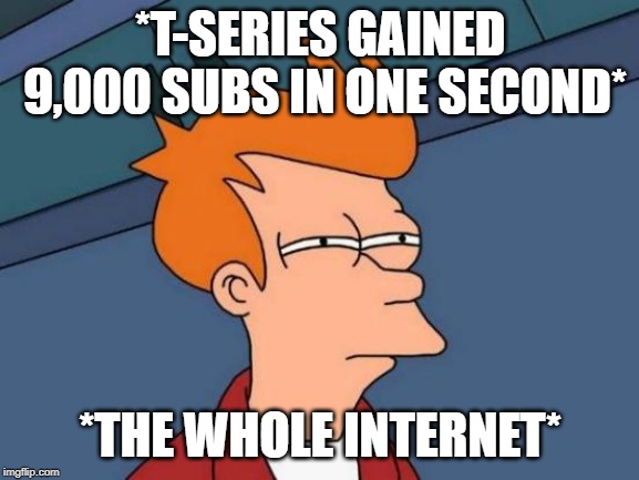 Futurama Fry Meme | *T-SERIES GAINED 9,000 SUBS IN ONE SECOND*; *THE WHOLE INTERNET* | image tagged in memes,futurama fry | made w/ Imgflip meme maker