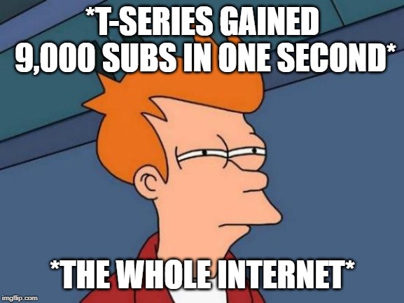Futurama Fry | *T-SERIES GAINED 9,000 SUBS IN ONE SECOND*; *THE WHOLE INTERNET* | image tagged in memes,futurama fry | made w/ Imgflip meme maker