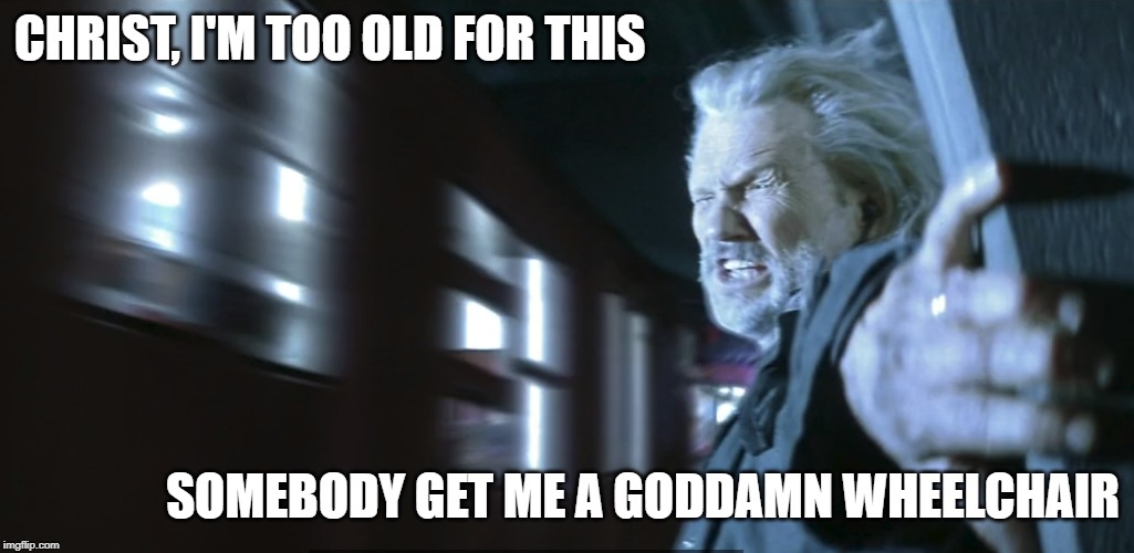 Blade - Whistler Old AF | CHRIST, I'M TOO OLD FOR THIS; SOMEBODY GET ME A GODDAMN WHEELCHAIR | image tagged in blade,old,too old | made w/ Imgflip meme maker