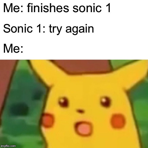 Surprised Pikachu Meme | Me: finishes sonic 1; Sonic 1: try again; Me: | image tagged in memes,surprised pikachu | made w/ Imgflip meme maker