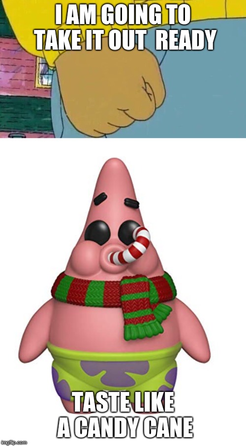 I AM GOING TO TAKE IT OUT  READY; TASTE LIKE A CANDY CANE | image tagged in memes,arthur fist | made w/ Imgflip meme maker