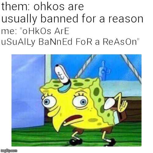 Mocking Spongebob | them: ohkos are usually banned for a reason; me: "oHkOs ArE uSuAlLy BaNnEd FoR a ReAsOn" | image tagged in mocking spongebob | made w/ Imgflip meme maker
