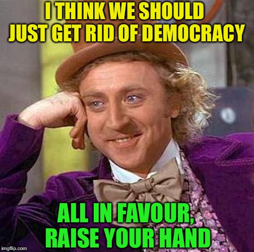 Between a rock and a hard place | I THINK WE SHOULD JUST GET RID OF DEMOCRACY; ALL IN FAVOUR, RAISE YOUR HAND | image tagged in memes,creepy condescending wonka,politics,puns,or is it,serious | made w/ Imgflip meme maker