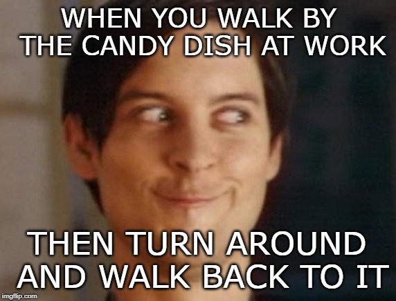 The damn work candy dish.... | WHEN YOU WALK BY THE CANDY DISH AT WORK; THEN TURN AROUND AND WALK BACK TO IT | image tagged in memes,work,candy,sugar | made w/ Imgflip meme maker