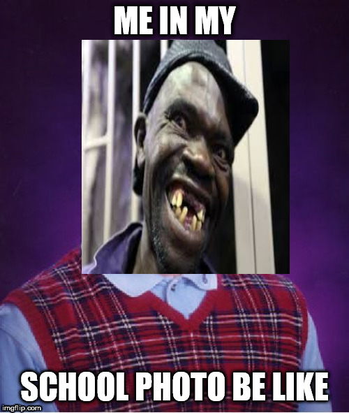 school photos | ME IN MY; SCHOOL PHOTO BE LIKE | image tagged in ugly | made w/ Imgflip meme maker