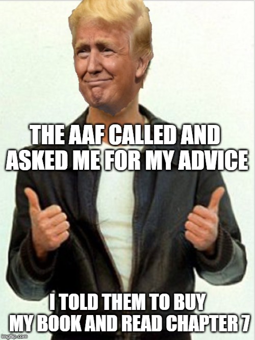 Aaay | THE AAF CALLED AND ASKED ME FOR MY ADVICE; I TOLD THEM TO BUY MY BOOK AND READ CHAPTER 7 | image tagged in fonzie trump | made w/ Imgflip meme maker