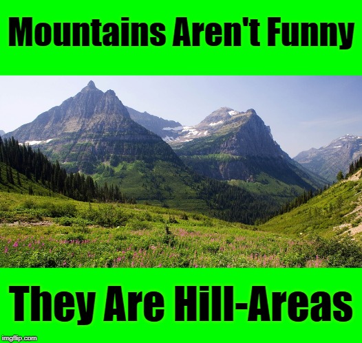 Get Your Puns Ready For "Pun Weekend" Starting 19th-21st. A Triumph_9 & Craziness_all_the_way event! | Mountains Aren't Funny; They Are Hill-Areas | image tagged in memes,puns,pun weekend,craziness_all_the_way,triumph_9,pun | made w/ Imgflip meme maker