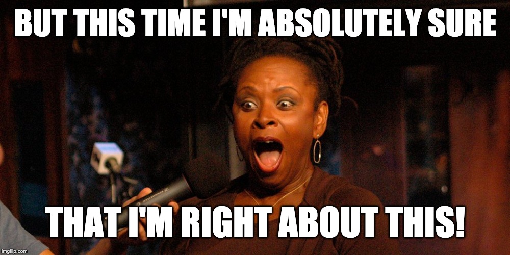 Robin Quivers microphone | BUT THIS TIME I'M ABSOLUTELY SURE; THAT I'M RIGHT ABOUT THIS! | image tagged in robin quivers microphone | made w/ Imgflip meme maker