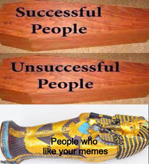 Coffin meme | People who like your memes | image tagged in coffin meme | made w/ Imgflip meme maker