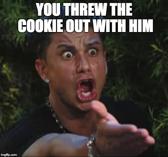 DJ Pauly D Meme | YOU THREW THE COOKIE OUT WITH HIM | image tagged in memes,dj pauly d | made w/ Imgflip meme maker