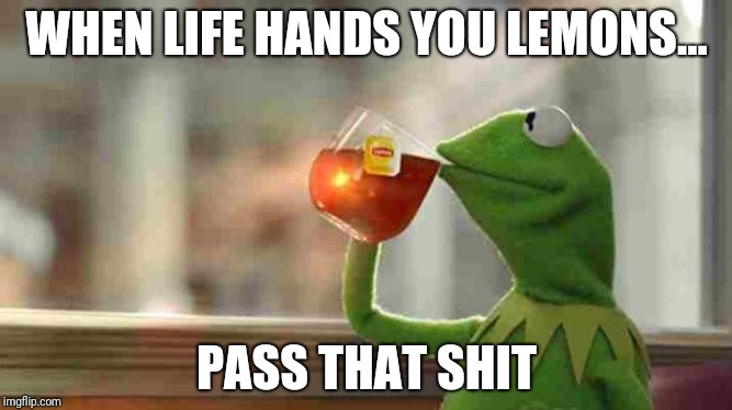 Kermit sipping tea |  WHEN LIFE HANDS YOU LEMONS... PASS THAT SHIT | image tagged in kermit sipping tea | made w/ Imgflip meme maker