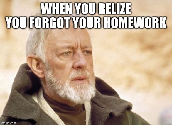 Obi Wan Kenobi | WHEN YOU RELIZE YOU FORGOT YOUR HOMEWORK | image tagged in memes,obi wan kenobi | made w/ Imgflip meme maker