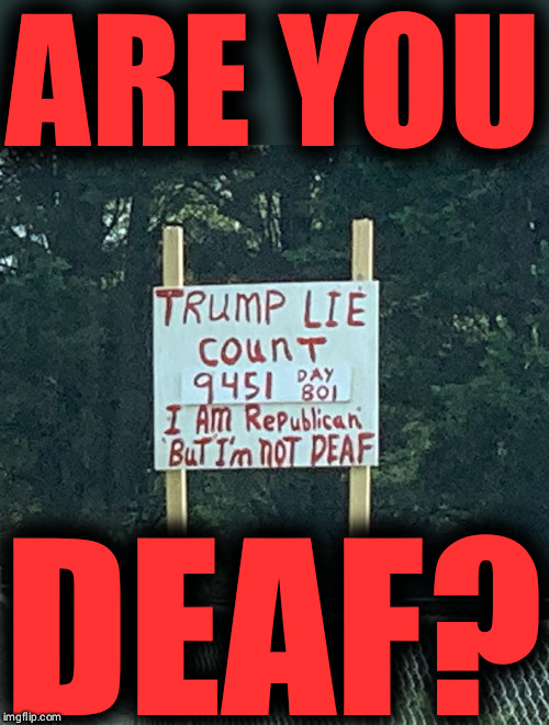 Trump Lies | ARE YOU; DEAF? | image tagged in trump lies | made w/ Imgflip meme maker