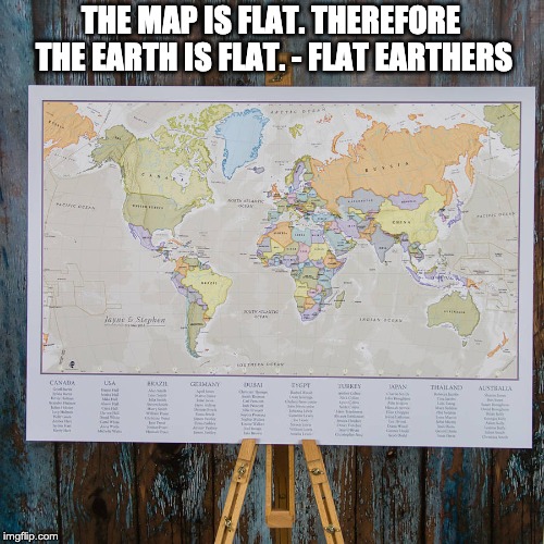 The evidence is overwelming | THE MAP IS FLAT. THEREFORE THE EARTH IS FLAT. - FLAT EARTHERS | image tagged in flat earth,flat earthers,flatearth,conspiracy,proof | made w/ Imgflip meme maker