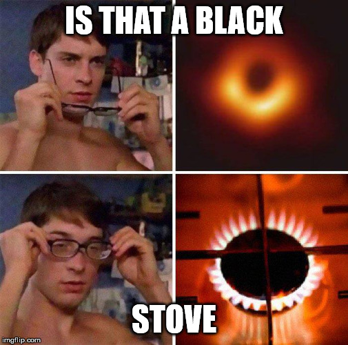 I can see clearly now | IS THAT A BLACK; STOVE | image tagged in black hole,science,spiderman | made w/ Imgflip meme maker