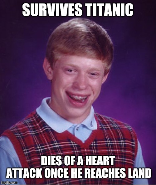 Bad Luck Brian Meme | SURVIVES TITANIC; DIES OF A HEART ATTACK ONCE HE REACHES LAND | image tagged in memes,bad luck brian | made w/ Imgflip meme maker