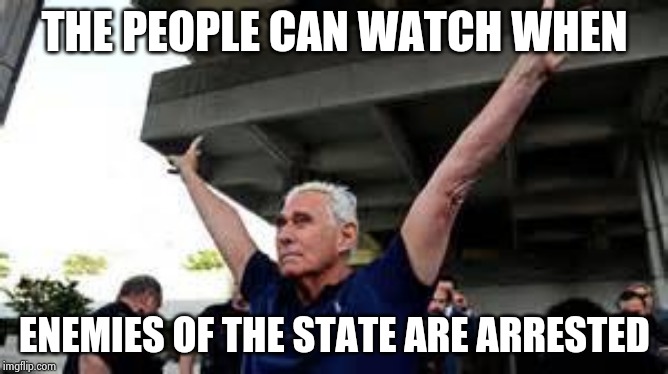 roger stone | THE PEOPLE CAN WATCH WHEN ENEMIES OF THE STATE ARE ARRESTED | image tagged in roger stone | made w/ Imgflip meme maker