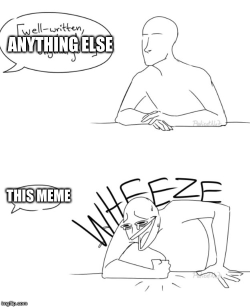 ANYTHING ELSE THIS MEME | image tagged in wheeze | made w/ Imgflip meme maker