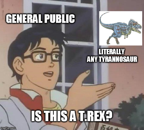 Is This A Pigeon | GENERAL PUBLIC; LITERALLY ANY TYRANNOSAUR; IS THIS A T.REX? | image tagged in memes,is this a pigeon | made w/ Imgflip meme maker