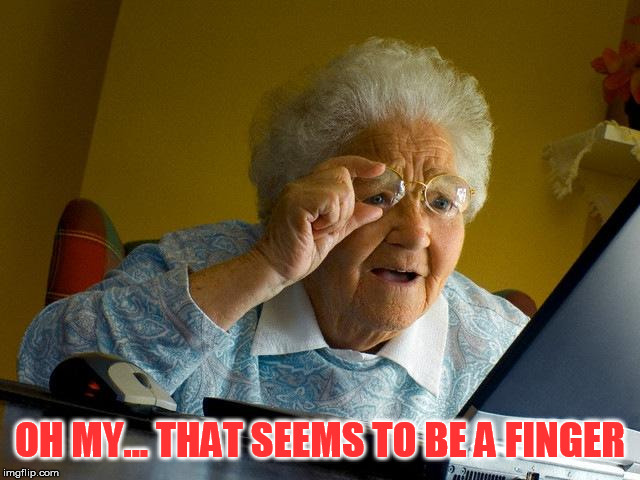 Grandma Finds The Internet Meme | OH MY... THAT SEEMS TO BE A FINGER | image tagged in memes,grandma finds the internet | made w/ Imgflip meme maker