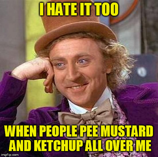 Creepy Condescending Wonka Meme | I HATE IT TOO WHEN PEOPLE PEE MUSTARD AND KETCHUP ALL OVER ME | image tagged in memes,creepy condescending wonka | made w/ Imgflip meme maker