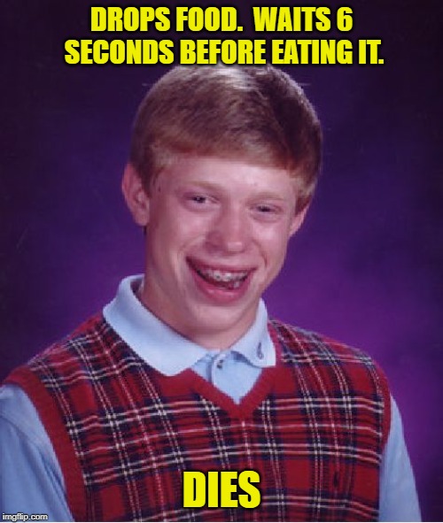 Bad Luck Brian Meme | DROPS FOOD.  WAITS 6 SECONDS BEFORE EATING IT. DIES | image tagged in memes,bad luck brian | made w/ Imgflip meme maker