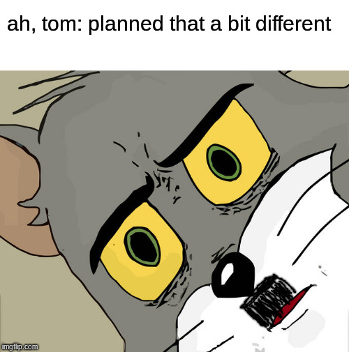 Unsettled Tom Meme | ah, tom: planned that a bit different | image tagged in memes,unsettled tom | made w/ Imgflip meme maker
