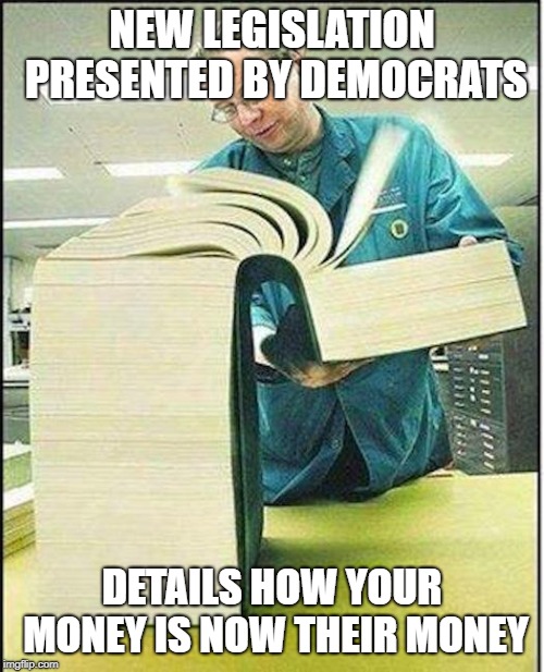 Democrat Money | NEW LEGISLATION PRESENTED BY DEMOCRATS; DETAILS HOW YOUR MONEY IS NOW THEIR MONEY | image tagged in big book,democratic party,democratic socialism,political meme | made w/ Imgflip meme maker