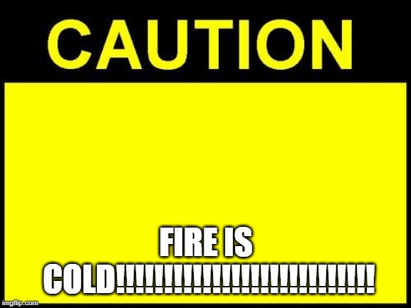 CAUTION | FIRE IS COLD!!!!!!!!!!!!!!!!!!!!!!!!!!! | image tagged in caution | made w/ Imgflip meme maker