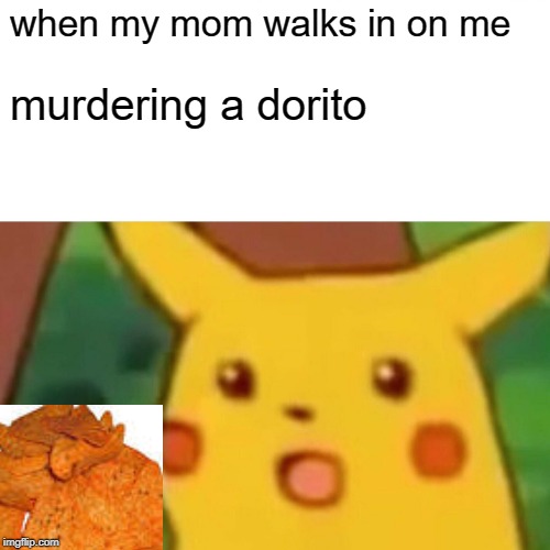 Surprised Pikachu | when my mom walks in on me; murdering a dorito | image tagged in memes,surprised pikachu | made w/ Imgflip meme maker