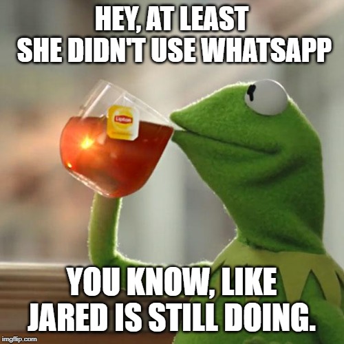 But That's None Of My Business Meme | HEY, AT LEAST SHE DIDN'T USE WHATSAPP YOU KNOW, LIKE JARED IS STILL DOING. | image tagged in memes,but thats none of my business,kermit the frog | made w/ Imgflip meme maker