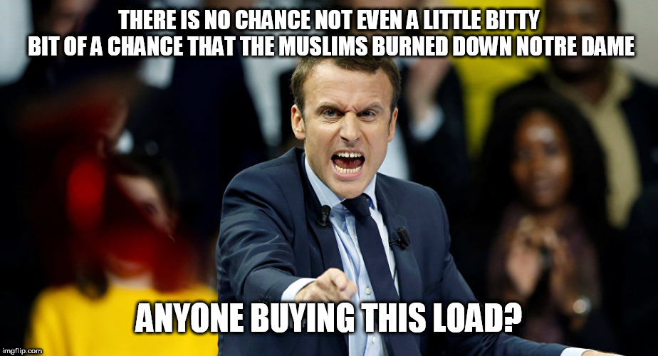 Macron | THERE IS NO CHANCE NOT EVEN A LITTLE BITTY BIT OF A CHANCE THAT THE MUSLIMS BURNED DOWN NOTRE DAME; ANYONE BUYING THIS LOAD? | image tagged in macron | made w/ Imgflip meme maker