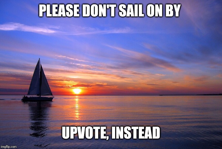 Sailboat | PLEASE DON'T SAIL ON BY UPVOTE, INSTEAD | image tagged in sailboat | made w/ Imgflip meme maker