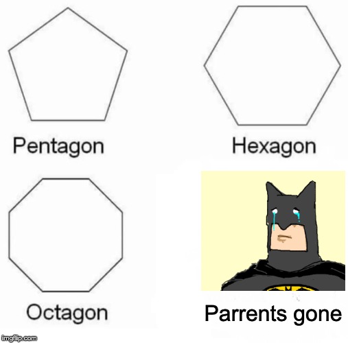 Crying | Parrents gone | image tagged in memes,pentagon hexagon octagon,batman,crying | made w/ Imgflip meme maker