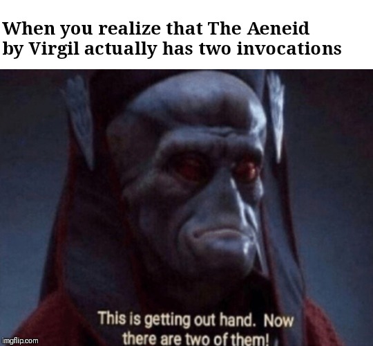 This is getting out of hand | When you realize that The Aeneid by Virgil actually has two invocations | image tagged in this is getting out of hand | made w/ Imgflip meme maker
