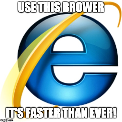 Internet Explorer Rules | USE THIS BROWER; IT'S FASTER THAN EVER! | image tagged in internet explorer | made w/ Imgflip meme maker