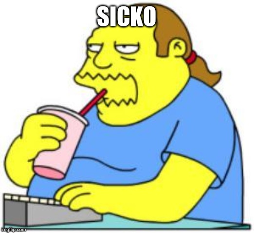 comic book guy worst ever | SICKO | image tagged in comic book guy worst ever | made w/ Imgflip meme maker