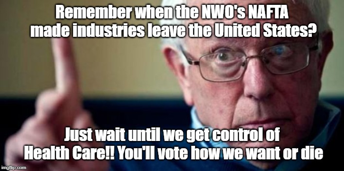 Reality sux because of people like this | Remember when the NWO's NAFTA made industries leave the United States? Just wait until we get control of Health Care!! You'll vote how we want or die | image tagged in bernie sanders,health,healthcare,health care | made w/ Imgflip meme maker