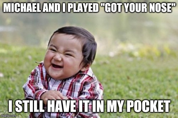 Evil Toddler Meme | MICHAEL AND I PLAYED "GOT YOUR NOSE" I STILL HAVE IT IN MY POCKET | image tagged in memes,evil toddler | made w/ Imgflip meme maker