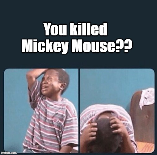black kid crying with knife | You killed Mickey Mouse?? | image tagged in black kid crying with knife | made w/ Imgflip meme maker