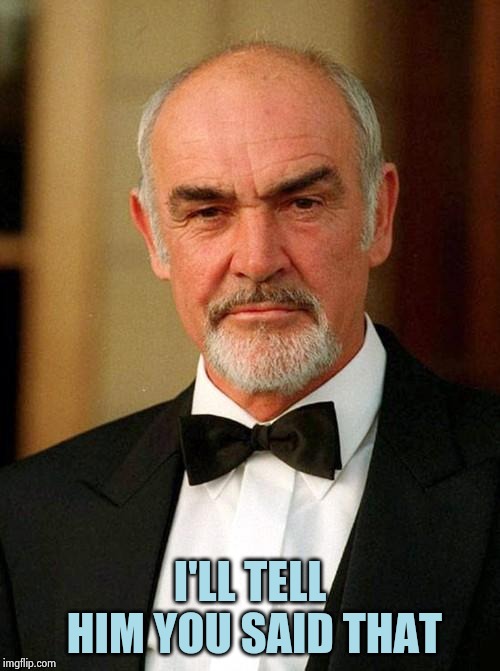 sean connery | I'LL TELL HIM YOU SAID THAT | image tagged in sean connery | made w/ Imgflip meme maker