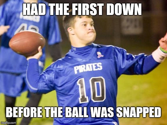 Special Teams | HAD THE FIRST DOWN; BEFORE THE BALL WAS SNAPPED | image tagged in special teams | made w/ Imgflip meme maker