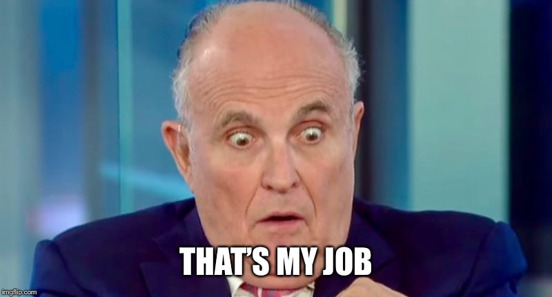 Rudy Giuliani | THAT’S MY JOB | image tagged in rudy giuliani | made w/ Imgflip meme maker