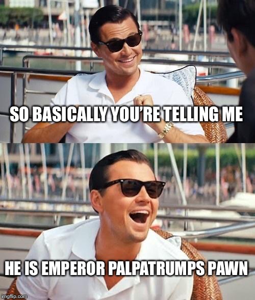 Leonardo Dicaprio Wolf Of Wall Street Meme | SO BASICALLY YOU’RE TELLING ME HE IS EMPEROR PALPATRUMPS PAWN | image tagged in memes,leonardo dicaprio wolf of wall street | made w/ Imgflip meme maker
