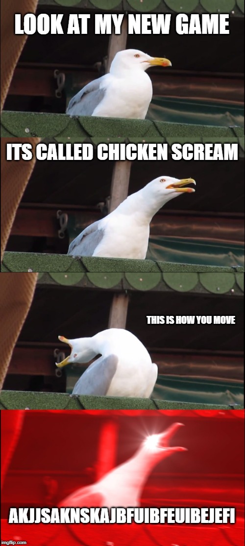 Inhaling Seagull Meme | LOOK AT MY NEW GAME; ITS CALLED CHICKEN SCREAM; THIS IS HOW YOU MOVE; AKJJSAKNSKAJBFUIBFEUIBEJEFI | image tagged in memes,inhaling seagull | made w/ Imgflip meme maker