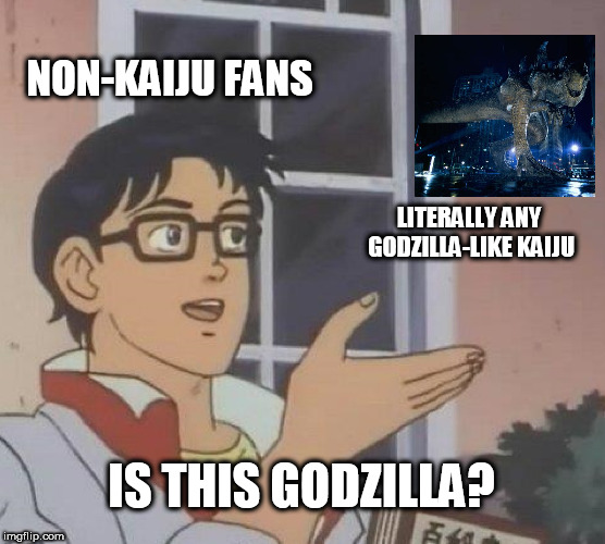 Is This A Pigeon Meme | NON-KAIJU FANS; LITERALLY ANY GODZILLA-LIKE KAIJU; IS THIS GODZILLA? | image tagged in memes,is this a pigeon | made w/ Imgflip meme maker