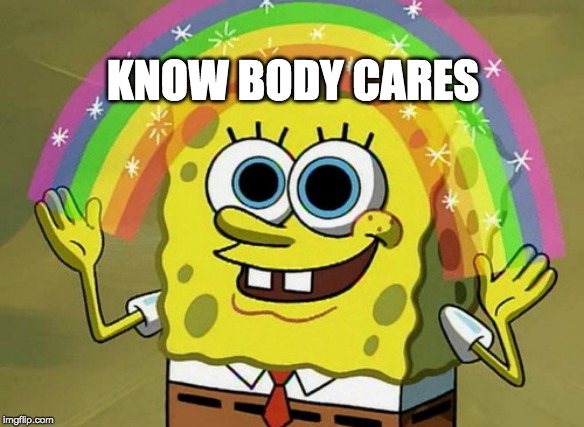 Imagination Spongebob | KNOW BODY CARES | image tagged in memes,imagination spongebob | made w/ Imgflip meme maker