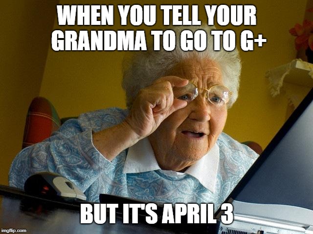 Grandma Finds The Internet Meme | WHEN YOU TELL YOUR GRANDMA TO GO TO G+; BUT IT'S APRIL 3 | image tagged in memes,grandma finds the internet | made w/ Imgflip meme maker