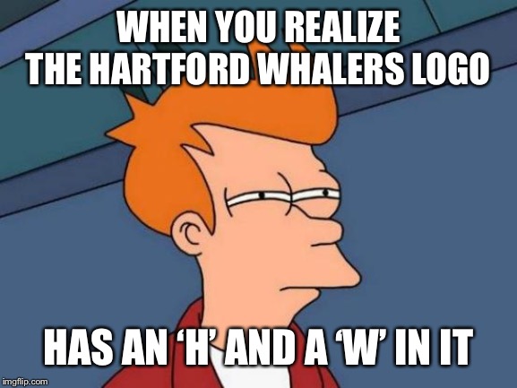 Futurama Fry Meme | WHEN YOU REALIZE THE HARTFORD WHALERS LOGO; HAS AN ‘H’ AND A ‘W’ IN IT | image tagged in memes,futurama fry | made w/ Imgflip meme maker