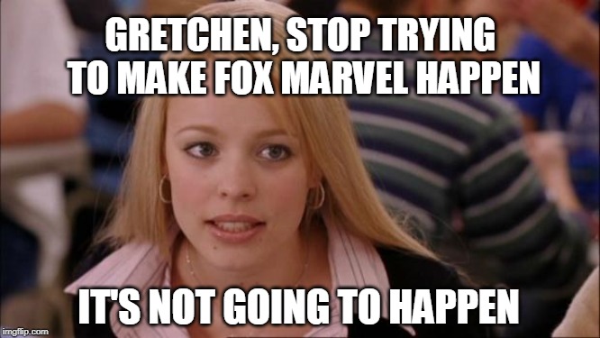 Its Not Going To Happen | GRETCHEN, STOP TRYING TO MAKE FOX MARVEL HAPPEN; IT'S NOT GOING TO HAPPEN | image tagged in memes,its not going to happen | made w/ Imgflip meme maker